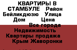 КВАРТИРЫ В СТАМБУЛЕ › Район ­ Бейликдюзю › Улица ­ 1 250 › Дом ­ 12 › Цена ­ 227 685 503 - Все города Недвижимость » Квартиры продажа   . Крым,Жаворонки